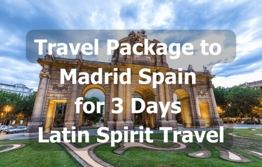 Travel Package to Madrid Spain for 3 Days – Latin Spirit Travel