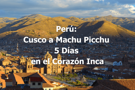 Perú Cusco a Machu Picchu - 5 Días en el Corazón Inca