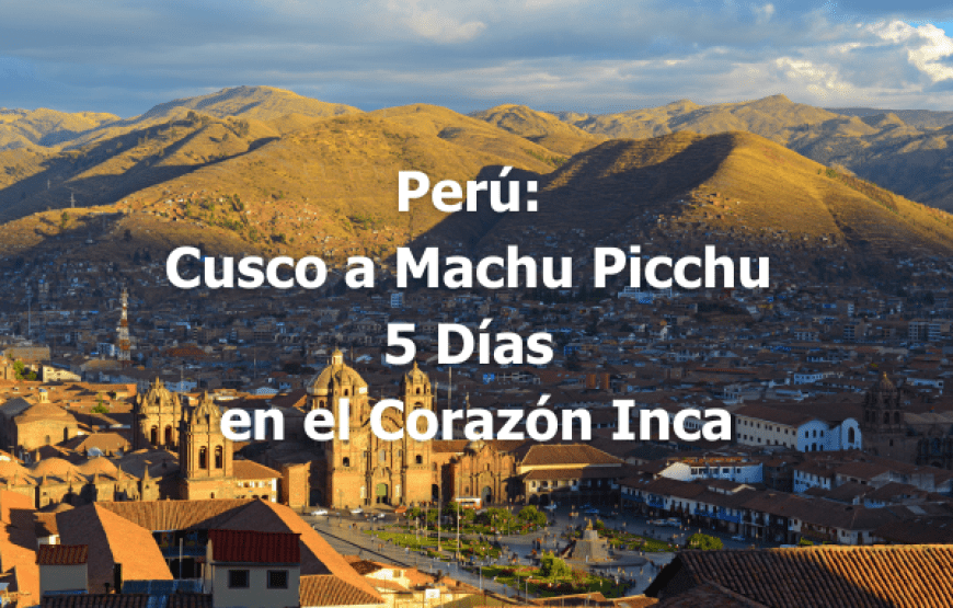 Perú: Cusco a Machu Picchu – 5-Días en el Corazón Inca