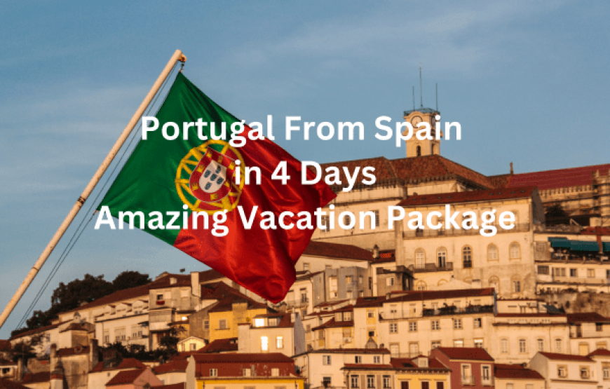 Portugal From Spain in 4 Days – Amazing Vacation Package